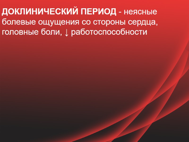 ДОКЛИНИЧЕСКИЙ ПЕРИОД - неясные болевые ощущения со стороны сердца, головные боли, ↓ работоспособности